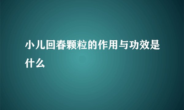 小儿回春颗粒的作用与功效是什么