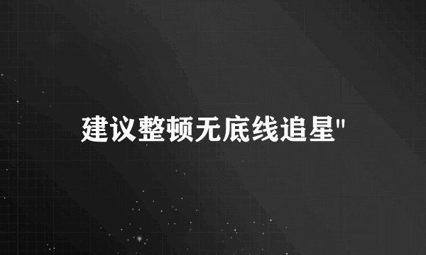 建议整顿无底线追星