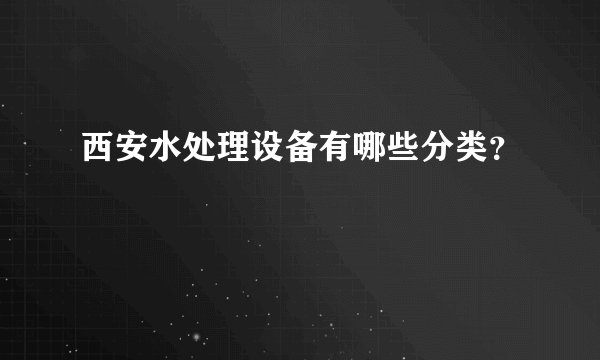 西安水处理设备有哪些分类？