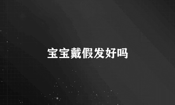 宝宝戴假发好吗