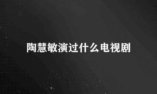 陶慧敏演过什么电视剧