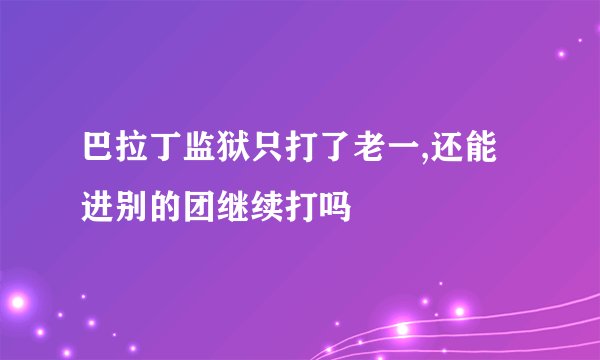 巴拉丁监狱只打了老一,还能进别的团继续打吗