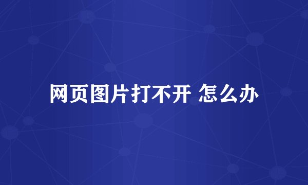 网页图片打不开 怎么办