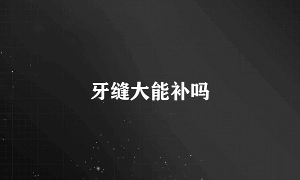 牙缝大能补吗