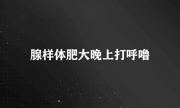 腺样体肥大晚上打呼噜