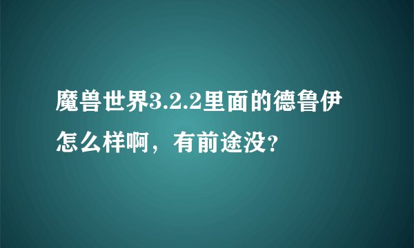 魔兽世界3.2.2里面的德鲁伊怎么样啊，有前途没？