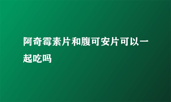 阿奇霉素片和腹可安片可以一起吃吗