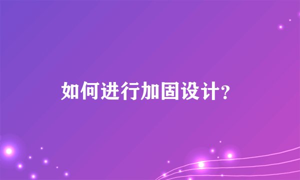 如何进行加固设计？