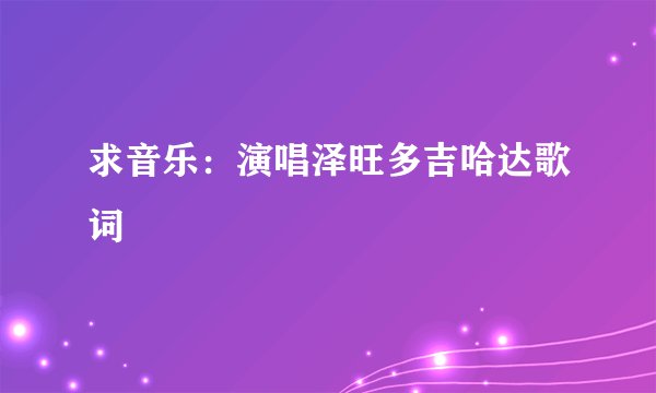 求音乐：演唱泽旺多吉哈达歌词
