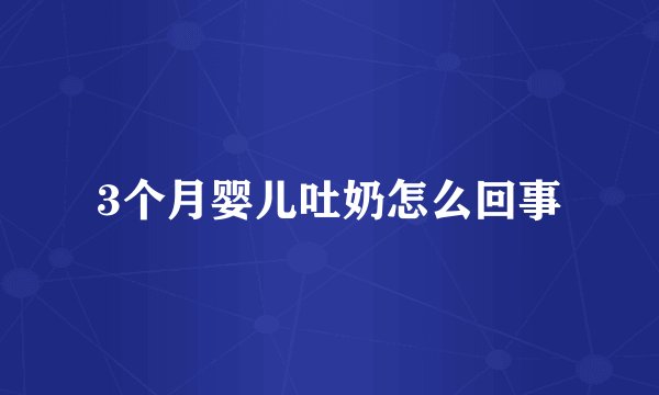 3个月婴儿吐奶怎么回事
