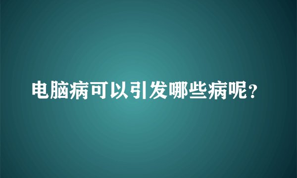电脑病可以引发哪些病呢？