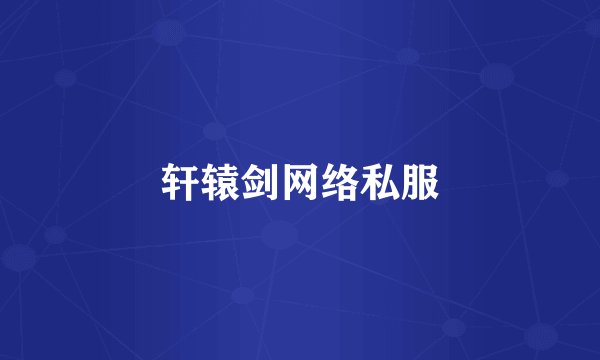 轩辕剑网络私服