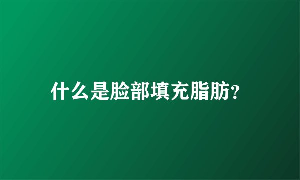 什么是脸部填充脂肪？
