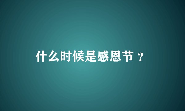 什么时候是感恩节 ？