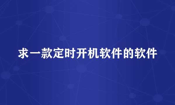 求一款定时开机软件的软件