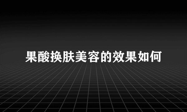 果酸换肤美容的效果如何