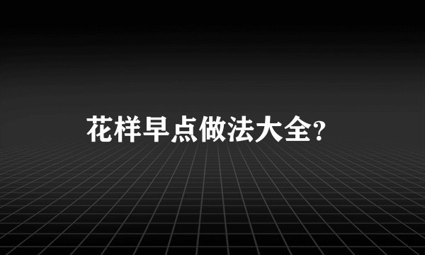 花样早点做法大全？