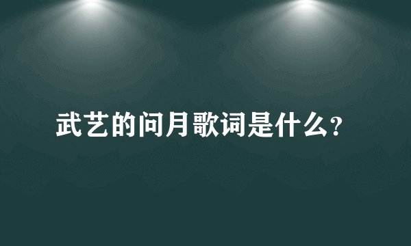 武艺的问月歌词是什么？