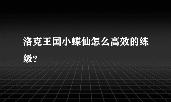 洛克王国小蝶仙怎么高效的练级？