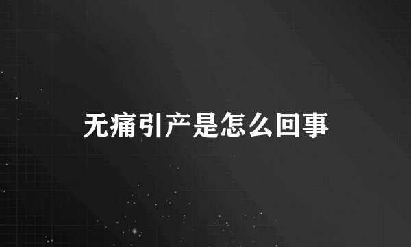 无痛引产是怎么回事