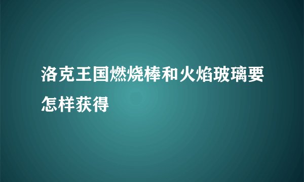 洛克王国燃烧棒和火焰玻璃要怎样获得