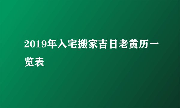 2019年入宅搬家吉日老黄历一览表