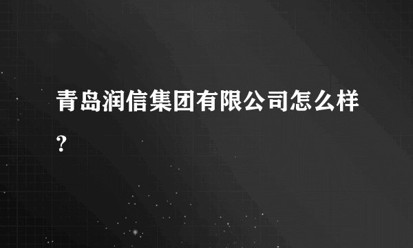 青岛润信集团有限公司怎么样？