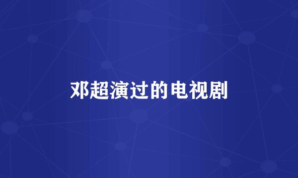 邓超演过的电视剧