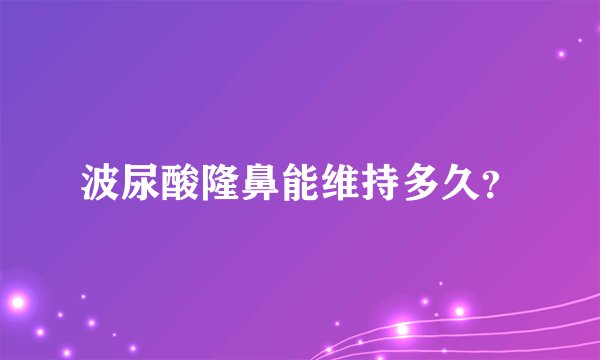 波尿酸隆鼻能维持多久？