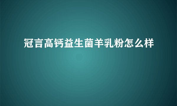 冠言高钙益生菌羊乳粉怎么样