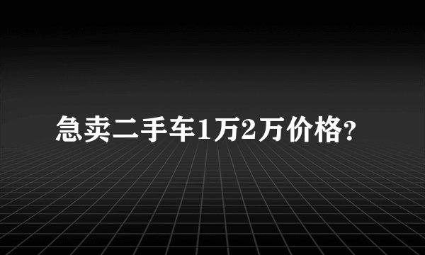 急卖二手车1万2万价格？