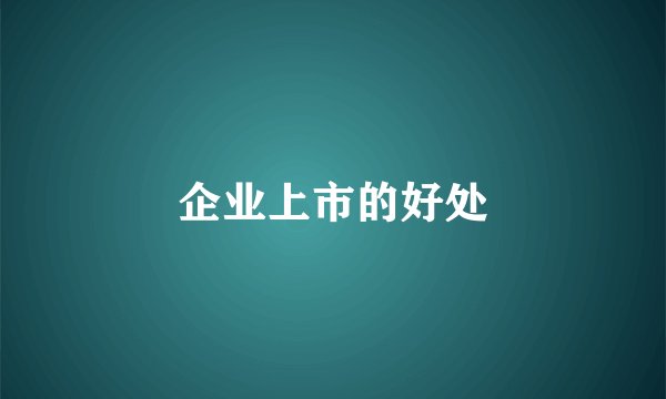 企业上市的好处