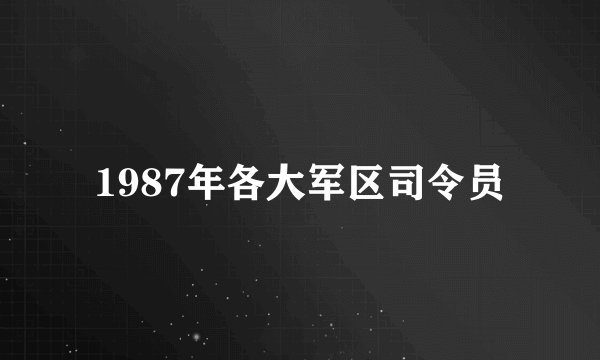 1987年各大军区司令员