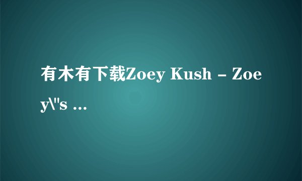 有木有下载Zoey Kush - Zoey\