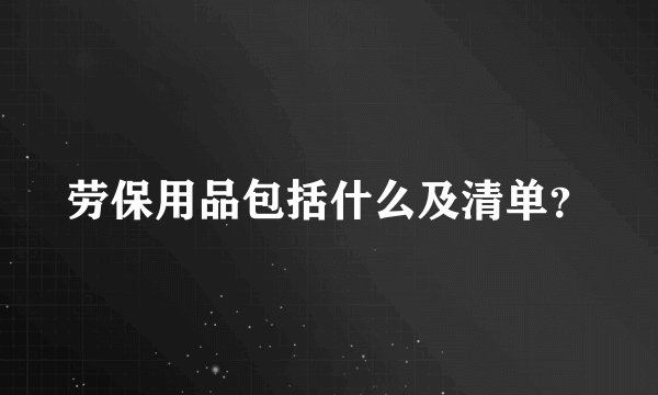 劳保用品包括什么及清单？