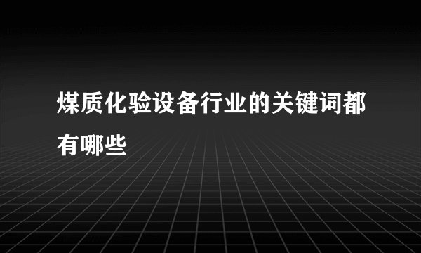 煤质化验设备行业的关键词都有哪些