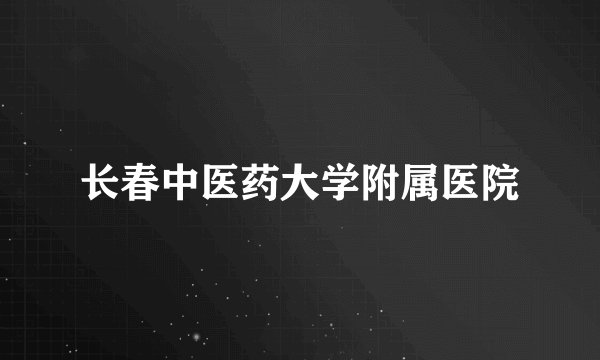 长春中医药大学附属医院