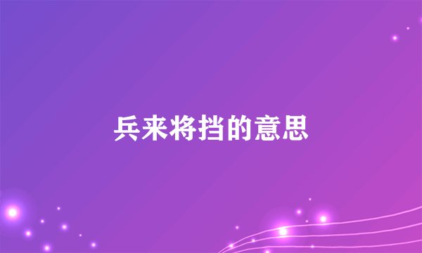 兵来将挡的意思