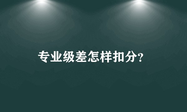 专业级差怎样扣分？