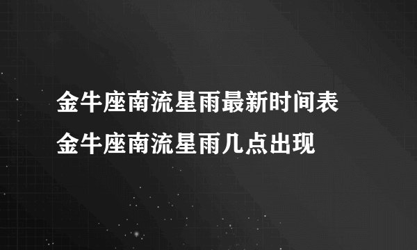 金牛座南流星雨最新时间表 金牛座南流星雨几点出现
