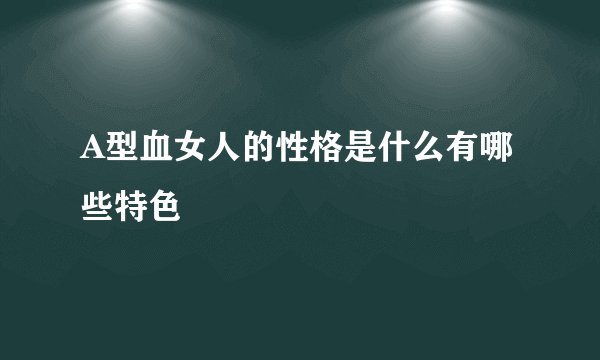 A型血女人的性格是什么有哪些特色