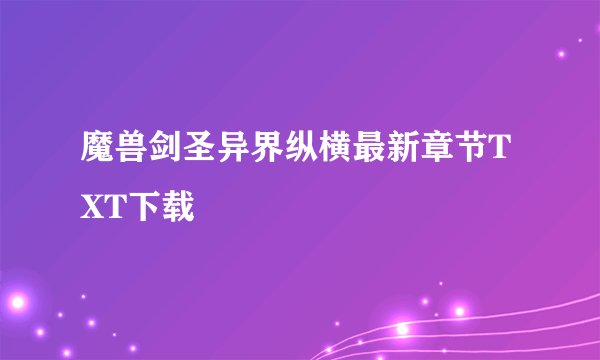 魔兽剑圣异界纵横最新章节TXT下载