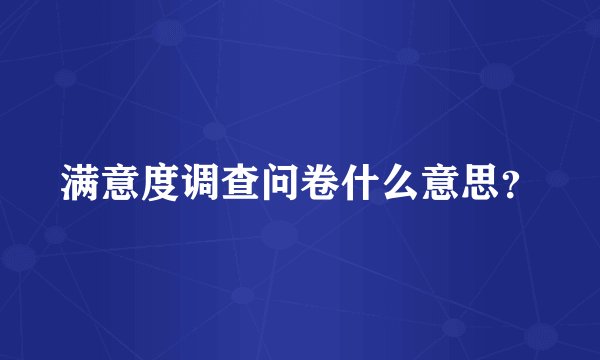 满意度调查问卷什么意思？