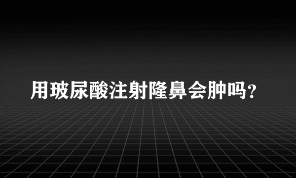 用玻尿酸注射隆鼻会肿吗？