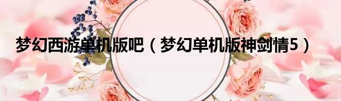 梦幻西游单机版吧（梦幻单机版神剑情5）