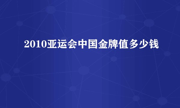 2010亚运会中国金牌值多少钱
