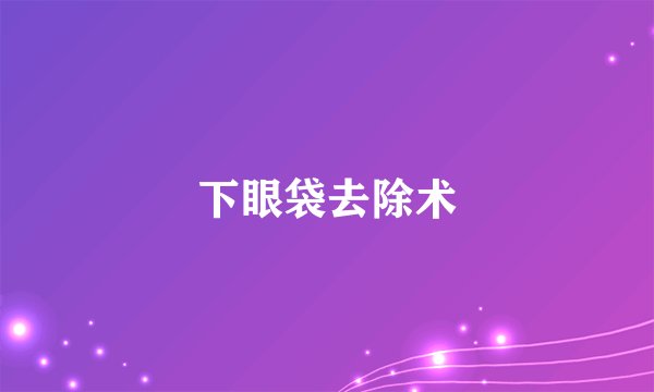 下眼袋去除术