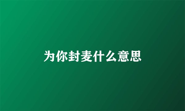 为你封麦什么意思