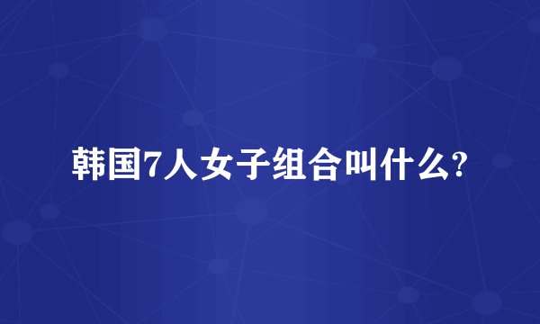 韩国7人女子组合叫什么?