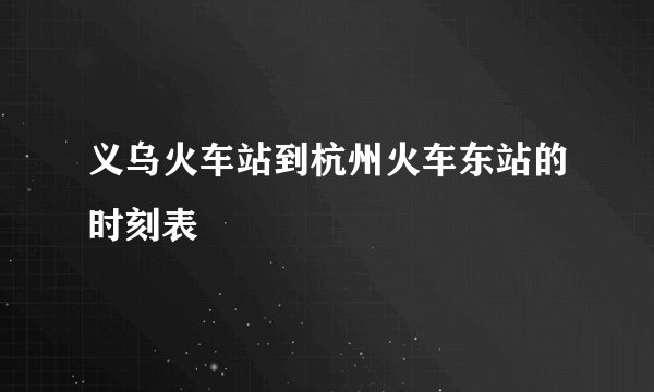 义乌火车站到杭州火车东站的时刻表